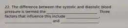 22. The difference between the systolic and diastolic blood pressure is termed the ____________________________. Three factors that influence this include __________________, __________________________ and _____________________.