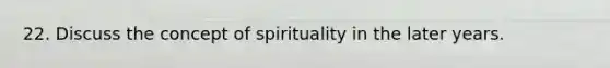 22. Discuss the concept of spirituality in the later years.