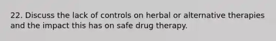 22. Discuss the lack of controls on herbal or alternative therapies and the impact this has on safe drug therapy.