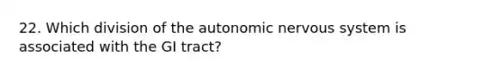 22. Which division of <a href='https://www.questionai.com/knowledge/kMqcwgxBsH-the-autonomic-nervous-system' class='anchor-knowledge'>the autonomic <a href='https://www.questionai.com/knowledge/kThdVqrsqy-nervous-system' class='anchor-knowledge'>nervous system</a></a> is associated with the GI tract?