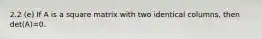 2.2 (e) If A is a square matrix with two identical columns, then det(A)=0.