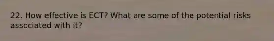 22. How effective is ECT? What are some of the potential risks associated with it?