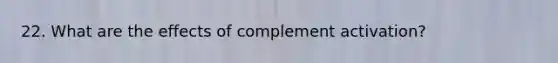 22. What are the effects of complement activation?