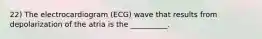 22) The electrocardiogram (ECG) wave that results from depolarization of the atria is the __________.