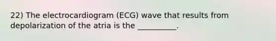 22) The electrocardiogram (ECG) wave that results from depolarization of the atria is the __________.