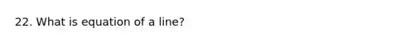 22. What is equation of a line?