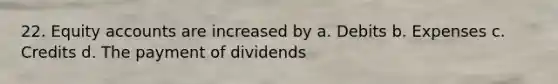 22. Equity accounts are increased by a. Debits b. Expenses c. Credits d. The payment of dividends