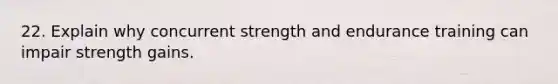 22. Explain why concurrent strength and endurance training can impair strength gains.