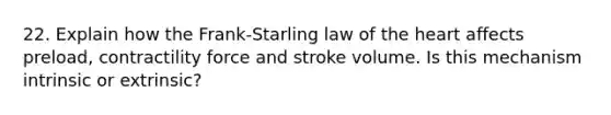 22. Explain how the Frank-Starling law of the heart affects preload, contractility force and stroke volume. Is this mechanism intrinsic or extrinsic?