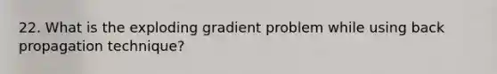 22. What is the exploding gradient problem while using back propagation technique?