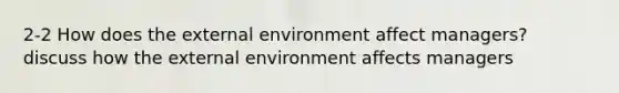 2-2 How does the external environment affect managers? discuss how the external environment affects managers