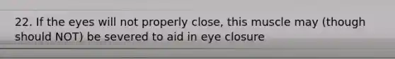 22. If the eyes will not properly close, this muscle may (though should NOT) be severed to aid in eye closure