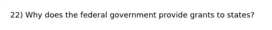 22) Why does the federal government provide grants to states?