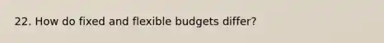 22. How do fixed and flexible budgets differ?