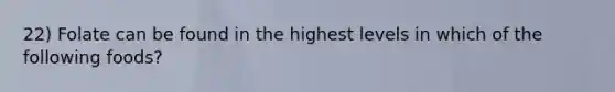 22) Folate can be found in the highest levels in which of the following foods?