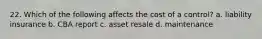 22. Which of the following affects the cost of a control? a. liability insurance b. CBA report c. asset resale d. maintenance