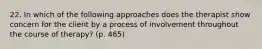 22. In which of the following approaches does the therapist show concern for the client by a process of involvement throughout the course of therapy? (p. 465)