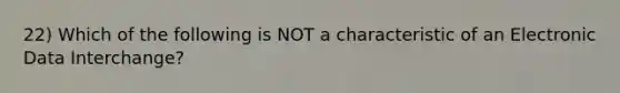 22) Which of the following is NOT a characteristic of an Electronic Data Interchange?