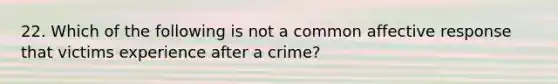 22. Which of the following is not a common affective response that victims experience after a crime?