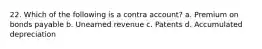 22. Which of the following is a contra account? a. Premium on bonds payable b. Unearned revenue c. Patents d. Accumulated depreciation