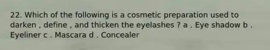 22. Which of the following is a cosmetic preparation used to darken , define , and thicken the eyelashes ? a . Eye shadow b . Eyeliner c . Mascara d . Concealer