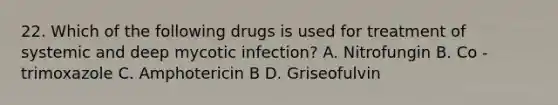 22. Which of the following drugs is used for treatment of systemic and deep mycotic infection? A. Nitrofungin B. Co -trimoxazole C. Amphotericin B D. Griseofulvin