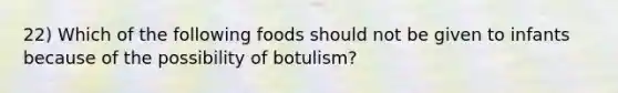 22) Which of the following foods should not be given to infants because of the possibility of botulism?