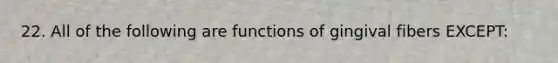 22. All of the following are functions of gingival fibers EXCEPT: