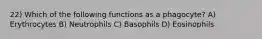 22) Which of the following functions as a phagocyte? A) Erythrocytes B) Neutrophils C) Basophils D) Eosinophils