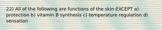 22) All of the following are functions of the skin EXCEPT a) protection b) vitamin B synthesis c) temperature regulation d) sensation