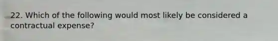 22. Which of the following would most likely be considered a contractual expense?