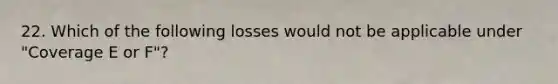 22. Which of the following losses would not be applicable under "Coverage E or F"?