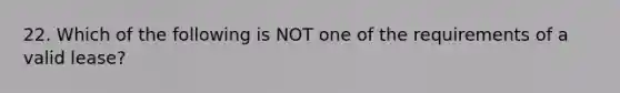 22. Which of the following is NOT one of the requirements of a valid lease?