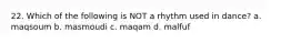 22. Which of the following is NOT a rhythm used in dance? a. maqsoum b. masmoudi c. maqam d. malfuf