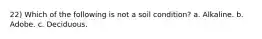 22) Which of the following is not a soil condition? a. Alkaline. b. Adobe. c. Deciduous.
