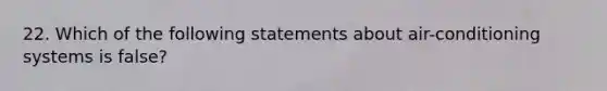 22. Which of the following statements about air-conditioning systems is false?