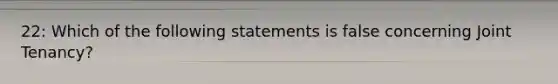 22: Which of the following statements is false concerning Joint Tenancy?