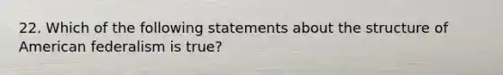 22. Which of the following statements about the structure of American federalism is true?