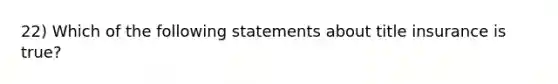 22) Which of the following statements about title insurance is true?