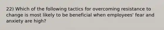 22) Which of the following tactics for overcoming resistance to change is most likely to be beneficial when employees' fear and anxiety are high?