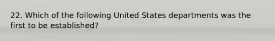 22. Which of the following United States departments was the first to be established?