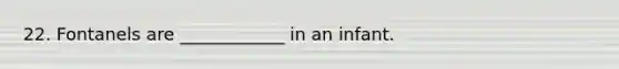 22. Fontanels are ____________ in an infant.