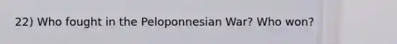 22) Who fought in the Peloponnesian War? Who won?