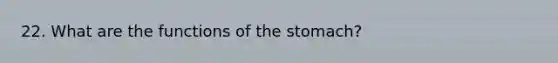 22. What are the functions of the stomach?