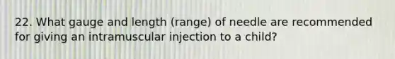 22. What gauge and length (range) of needle are recommended for giving an intramuscular injection to a child?