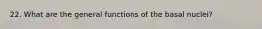 22. What are the general functions of the basal nuclei?