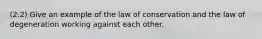 (2.2) Give an example of the law of conservation and the law of degeneration working against each other.