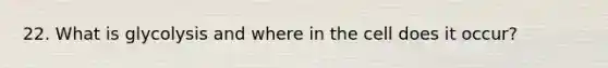 22. What is glycolysis and where in the cell does it occur?