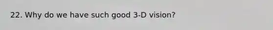 22. Why do we have such good 3-D vision?