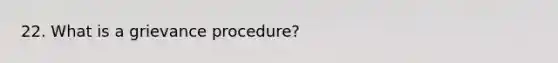 22. What is a grievance procedure?